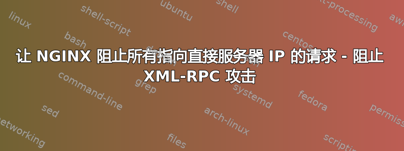 让 NGINX 阻止所有指向直接服务器 IP 的请求 - 阻止 XML-RPC 攻击