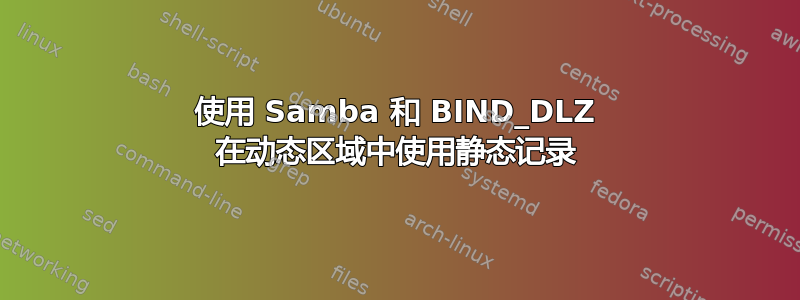 使用 Samba 和 BIND_DLZ 在动态区域中使用静态记录