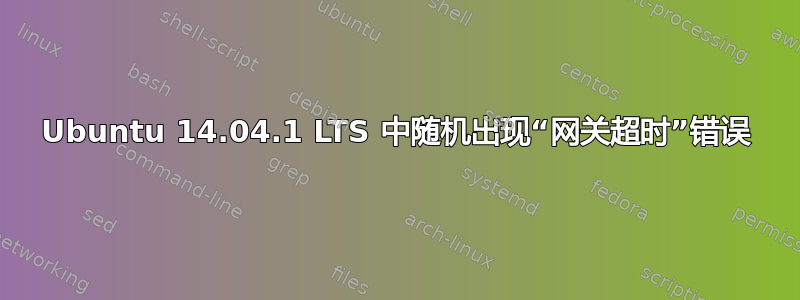 Ubuntu 14.04.1 LTS 中随机出现“网关超时”错误