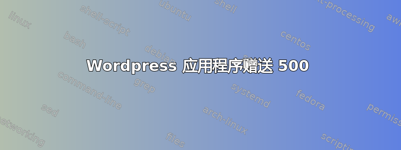 Wordpress 应用程序赠送 500