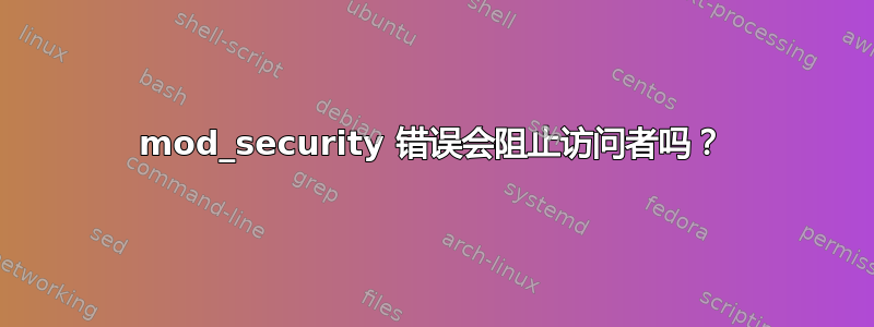 mod_security 错误会阻止访问者吗？