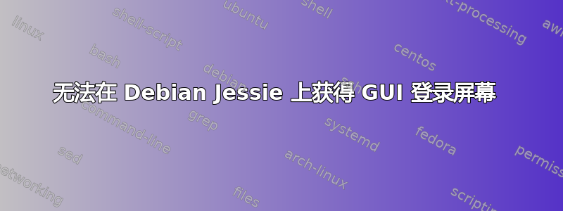 无法在 Debian Jessie 上获得 GUI 登录屏幕 