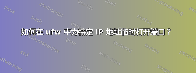 如何在 ufw 中为特定 IP 地址临时打开端口？