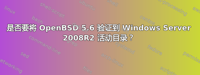 是否要将 OpenBSD 5.6 验证到 Windows Server 2008R2 活动目录？