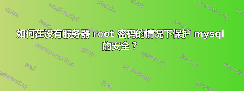 如何在没有服务器 root 密码的情况下保护 mysql 的安全？