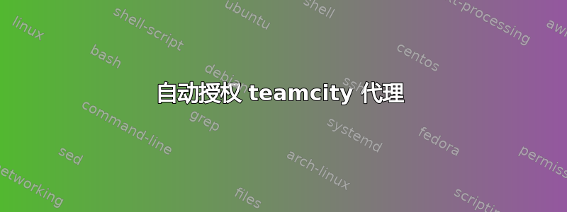 自动授权 teamcity 代理