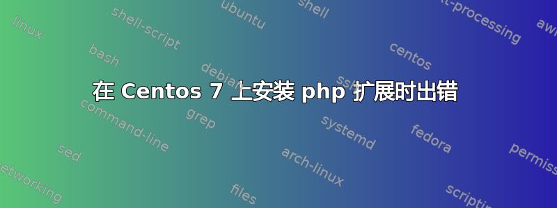 在 Centos 7 上安装 php 扩展时出错