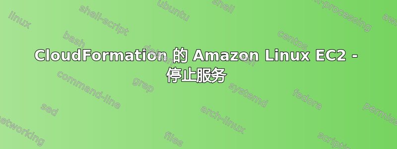 CloudFormation 的 Amazon Linux EC2 - 停止服务