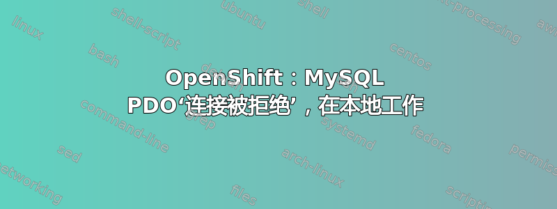 OpenShift：MySQL PDO‘连接被拒绝’，在本地工作