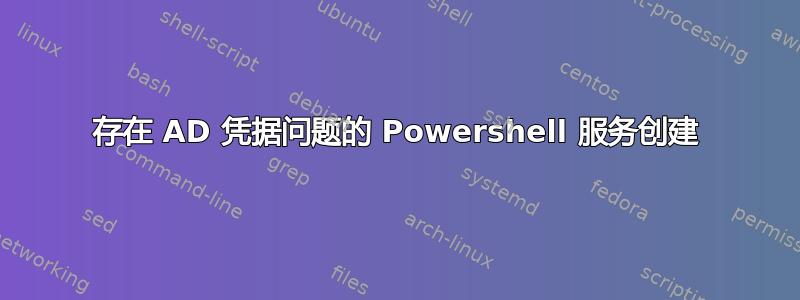 存在 AD 凭据问题的 Powershell 服务创建