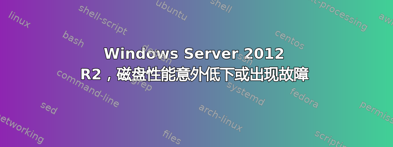 Windows Server 2012 R2，磁盘性能意外低下或出现故障