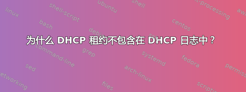 为什么 DHCP 租约不包含在 DHCP 日志中？