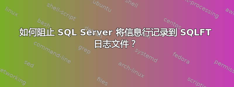 如何阻止 SQL Server 将信息行记录到 SQLFT 日志文件？