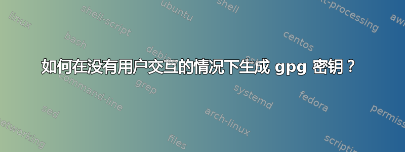 如何在没有用户交互的情况下生成 gpg 密钥？