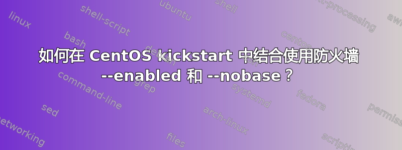 如何在 CentOS kickstart 中结合使用防火墙 --enabled 和 --nobase？