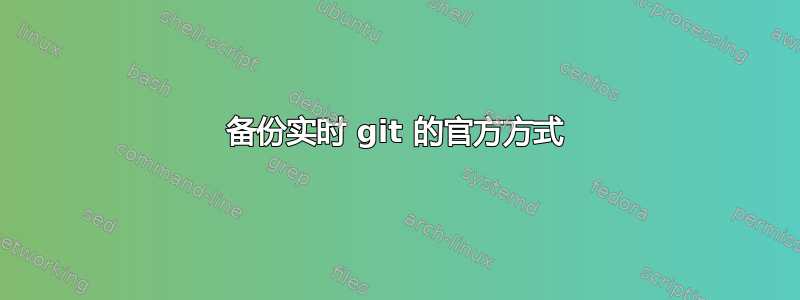 备份实时 git 的官方方式