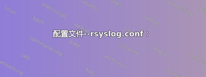 配置文件--rsyslog.conf：