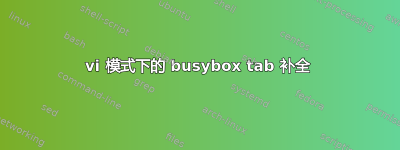 vi 模式下的 busybox tab 补全