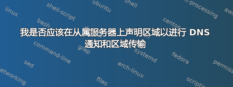 我是否应该在从属服务器上声明区域以进行 DNS 通知和区域传输