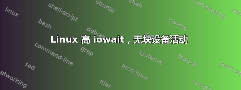 Linux 高 iowait，无块设备活动