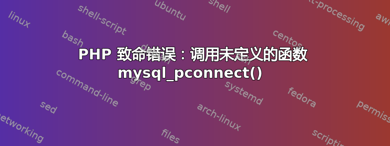 PHP 致命错误：调用未定义的函数 mysql_pconnect() 