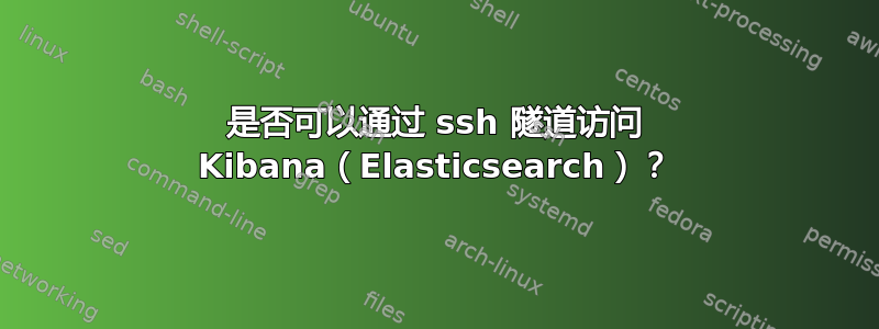 是否可以通过 ssh 隧道访问 Kibana（Elasticsearch）？