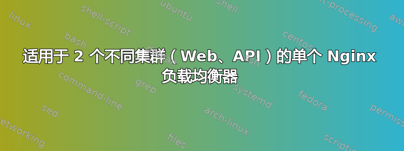 适用于 2 个不同集群（Web、API）的单个 Nginx 负载均衡器