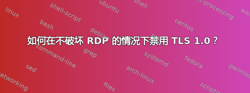 如何在不破坏 RDP 的情况下禁用 TLS 1.0？