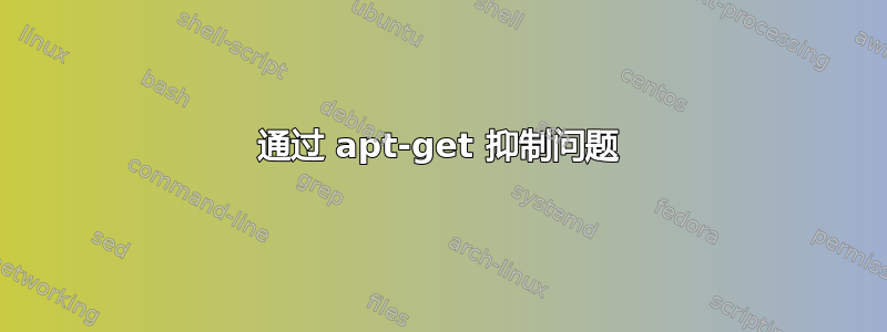 通过 apt-get 抑制问题