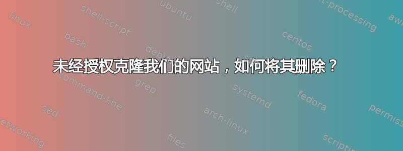 未经授权克隆我们的网站，如何将其删除？ 