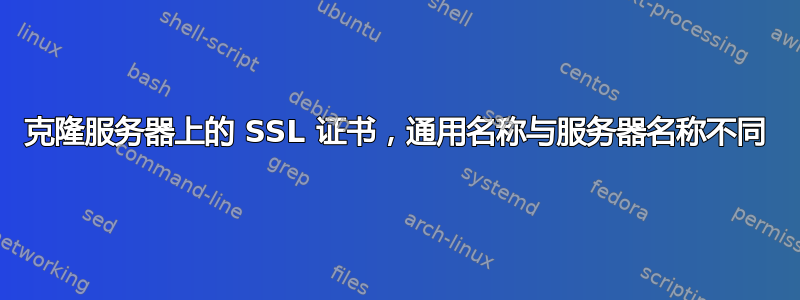 克隆服务器上的 SSL 证书，通用名称与服务器名称不同