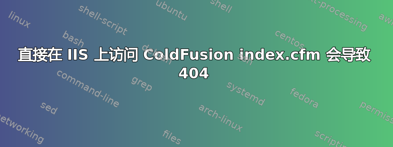 直接在 IIS 上访问 ColdFusion index.cfm 会导致 404