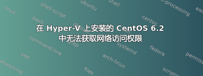 在 Hyper-V 上安装的 CentOS 6.2 中无法获取网络访问权限