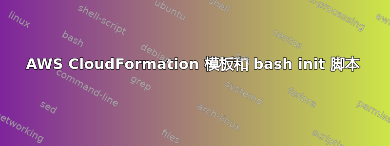 AWS CloudFormation 模板和 bash init 脚本