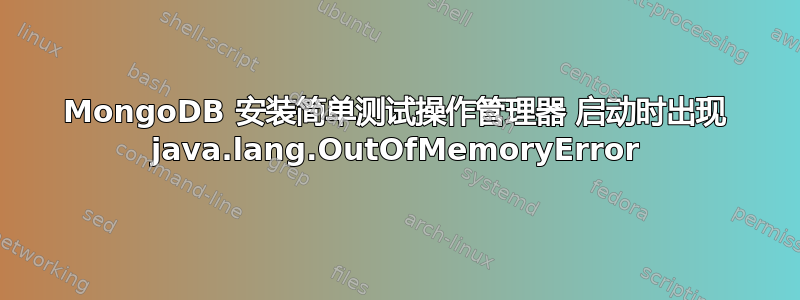 MongoDB 安装简单测试操作管理器 启动时出现 java.lang.OutOfMemoryError