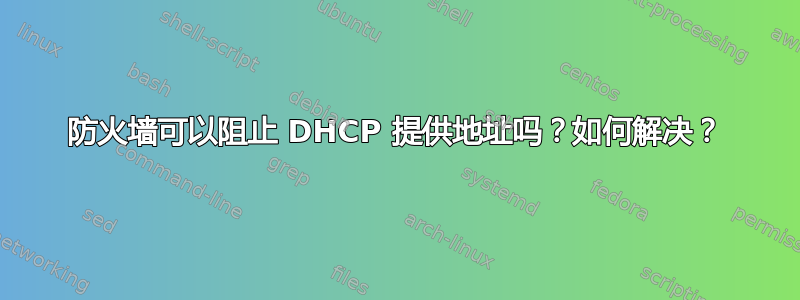 防火墙可以阻止 DHCP 提供地址吗？如何解决？