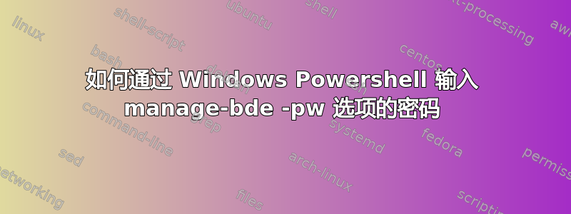 如何通过 Windows Powershell 输入 manage-bde -pw 选项的密码