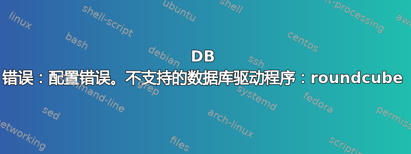 DB 错误：配置错误。不支持的数据库驱动程序：roundcube