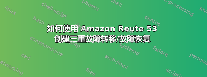 如何使用 Amazon Route 53 创建三重故障转移/故障恢复