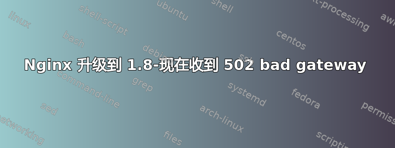 Nginx 升级到 1.8-现在收到 502 bad gateway