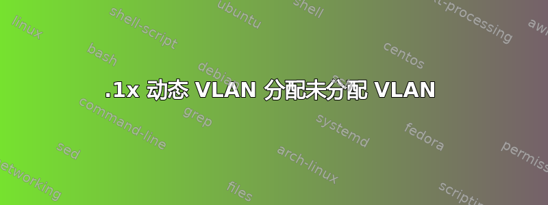 802.1x 动态 VLAN 分配未分配 VLAN