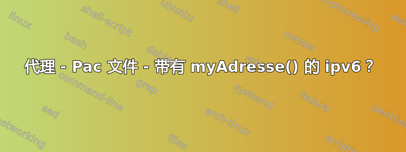 代理 - Pac 文件 - 带有 myAdresse() 的 ipv6？