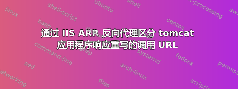 通过 IIS ARR 反向代理区分 tomcat 应用程序响应重写的调用 URL