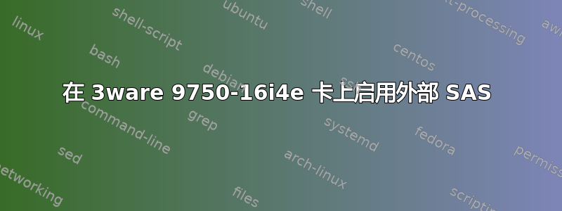 在 3ware 9750-16i4e 卡上启用外部 SAS