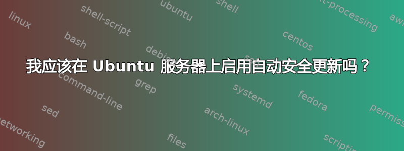 我应该在 Ubuntu 服务器上启用自动安全更新吗？