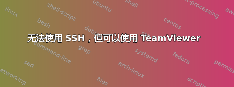 无法使用 SSH，但可以使用 TeamViewer 