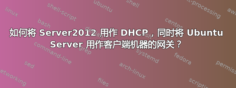 如何将 Server2012 用作 DHCP，同时将 Ubuntu Server 用作客户端机器的网关？