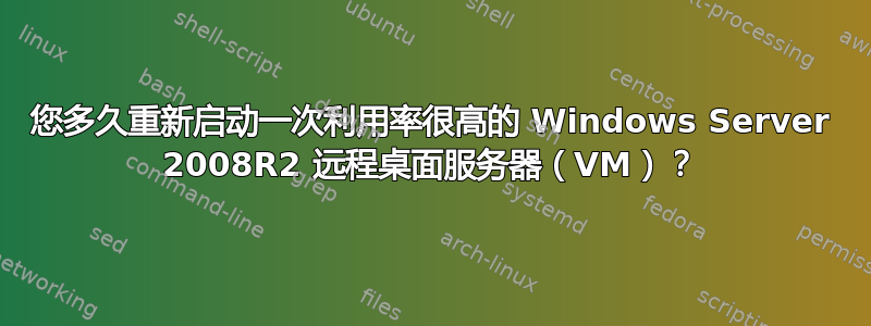 您多久重新启动一次利用率很高的 Windows Server 2008R2 远程桌面服务器（VM）？