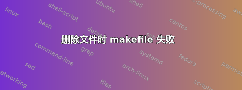 删除文件时 makefile 失败 