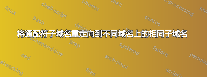 将通配符子域名重定向到不同域名上的相同子域名